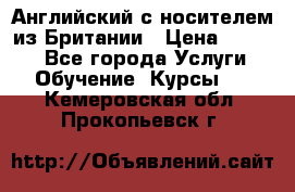 Английский с носителем из Британии › Цена ­ 1 000 - Все города Услуги » Обучение. Курсы   . Кемеровская обл.,Прокопьевск г.